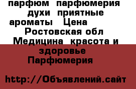 парфюм, парфюмерия, духи, приятные ароматы › Цена ­ 4 000 - Ростовская обл. Медицина, красота и здоровье » Парфюмерия   